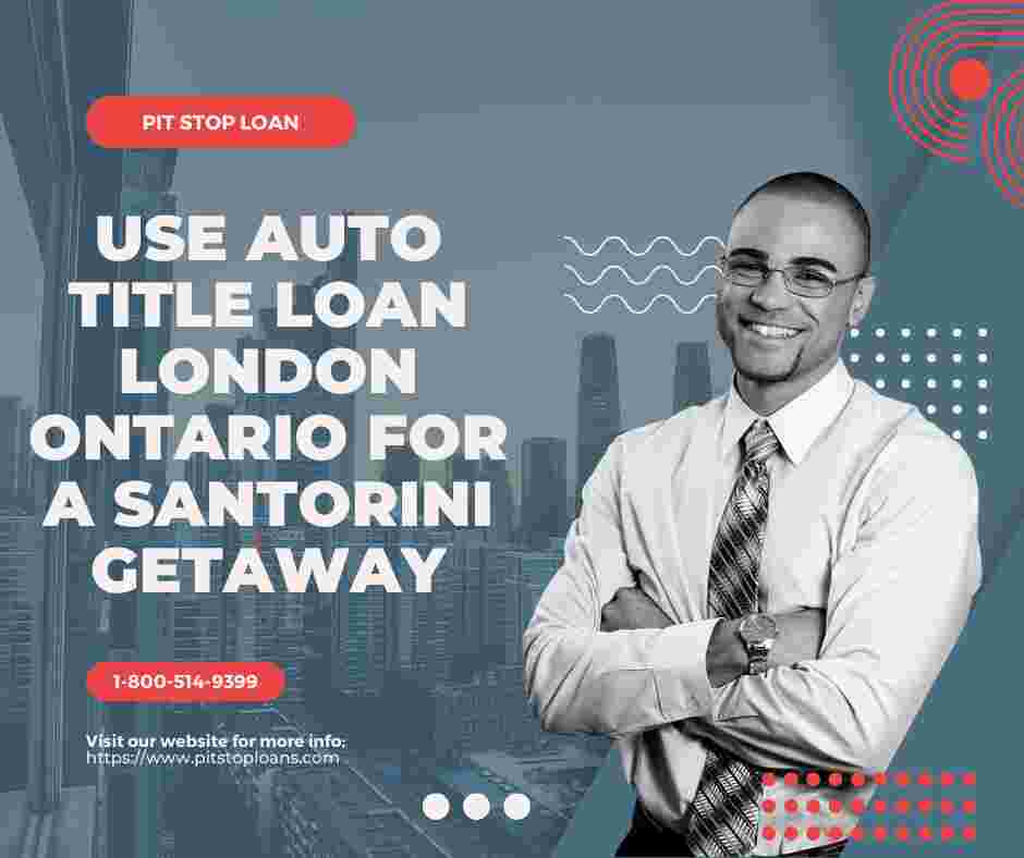 Use Auto Title Loan London Ontario for a Santorini Getaway