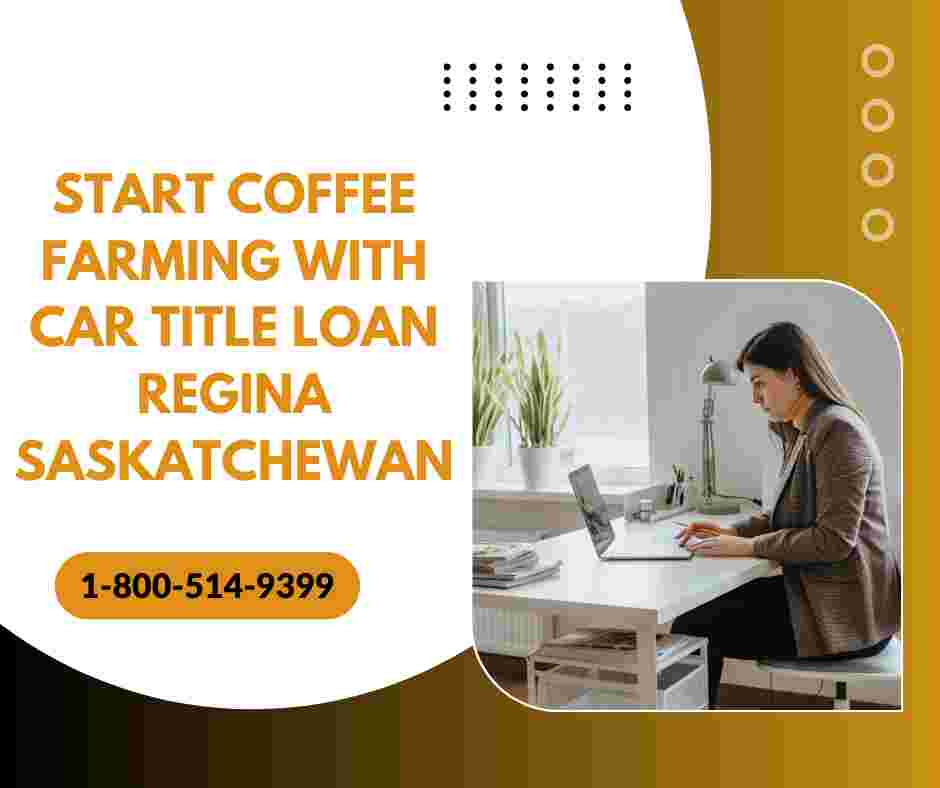 Start Coffee Farming with Car Title Loan Regina Saskatchewan